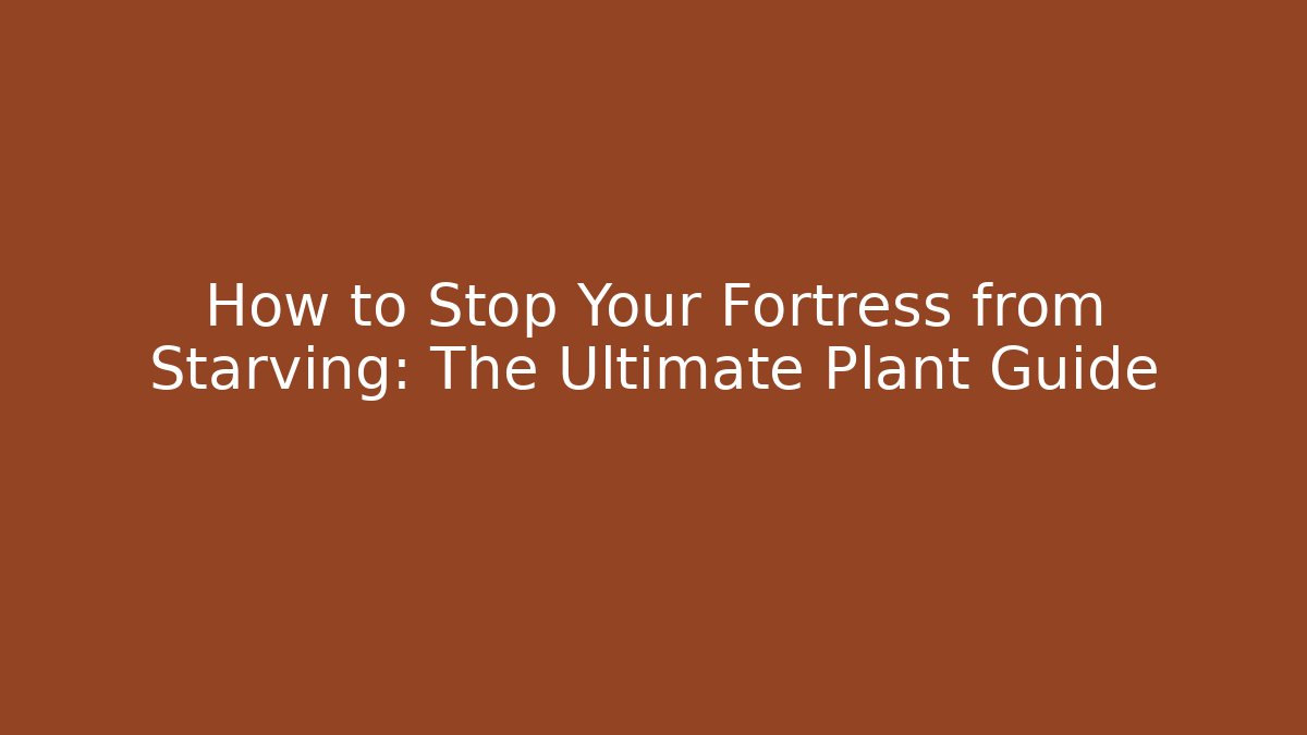 How to Stop Your Fortress from Starving: The Ultimate Plant Guide