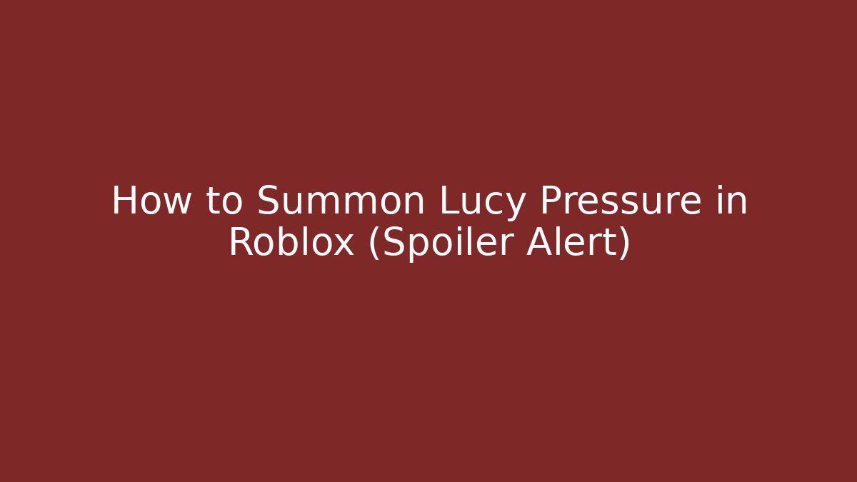 How to Summon Lucy Pressure in Roblox (Spoiler Alert)