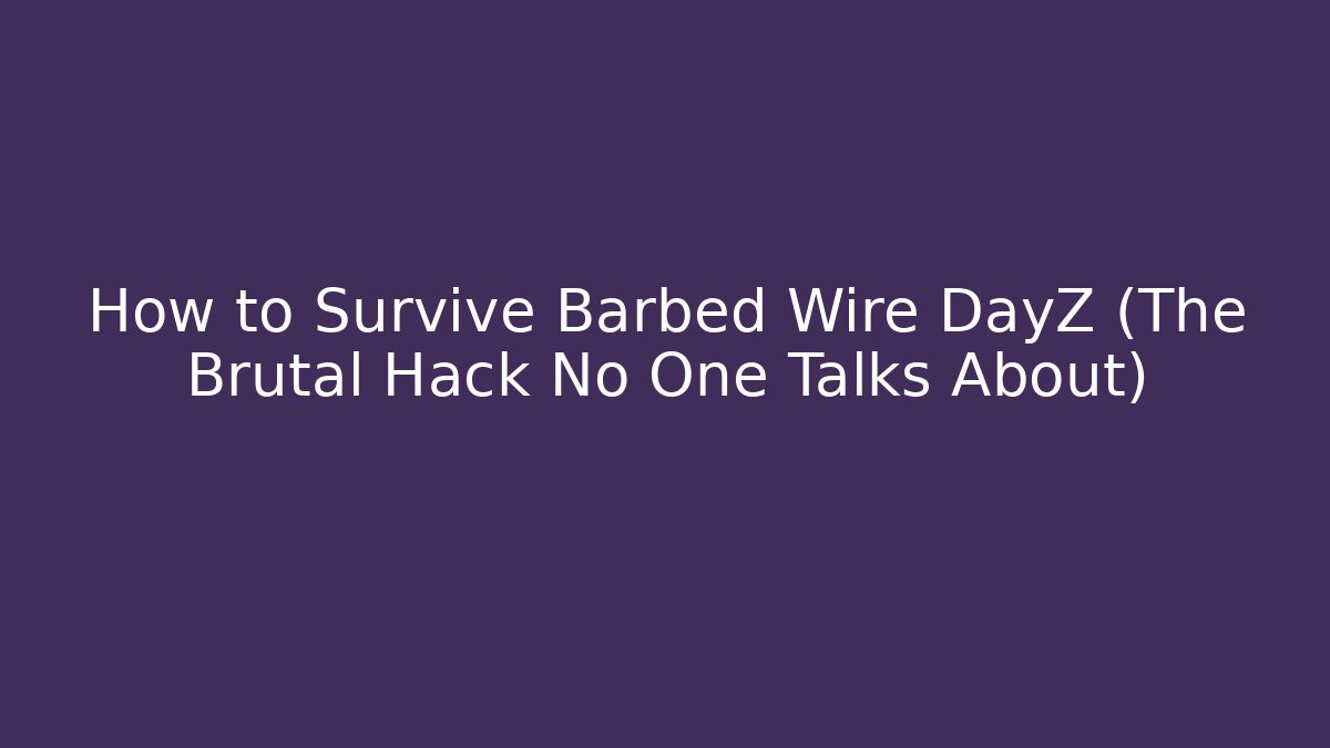 How to Survive Barbed Wire DayZ (The Brutal Hack No One Talks About)