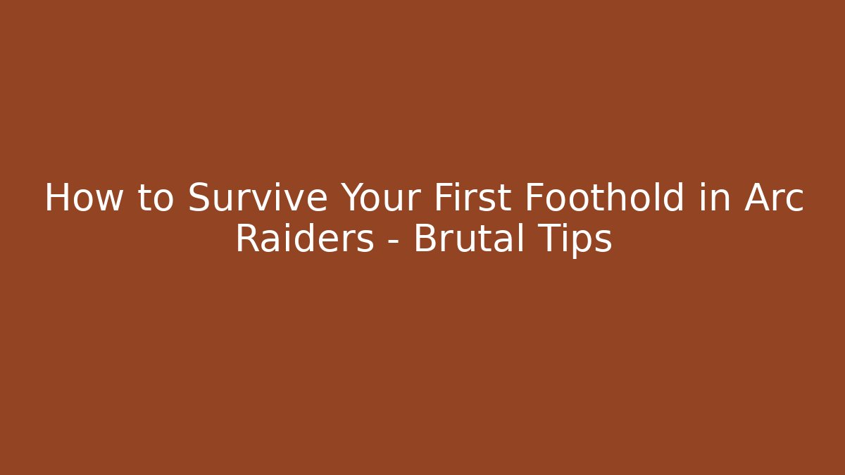 How to Survive Your First Foothold in Arc Raiders – Brutal Tips