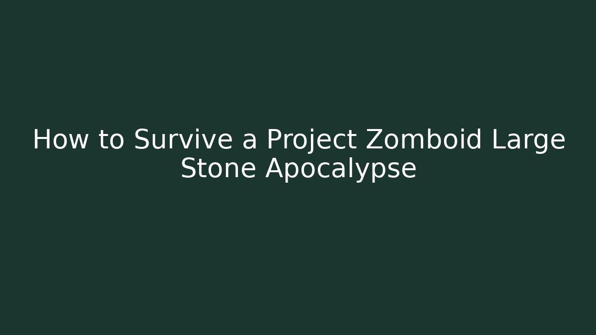 How to Survive a Project Zomboid Large Stone Apocalypse