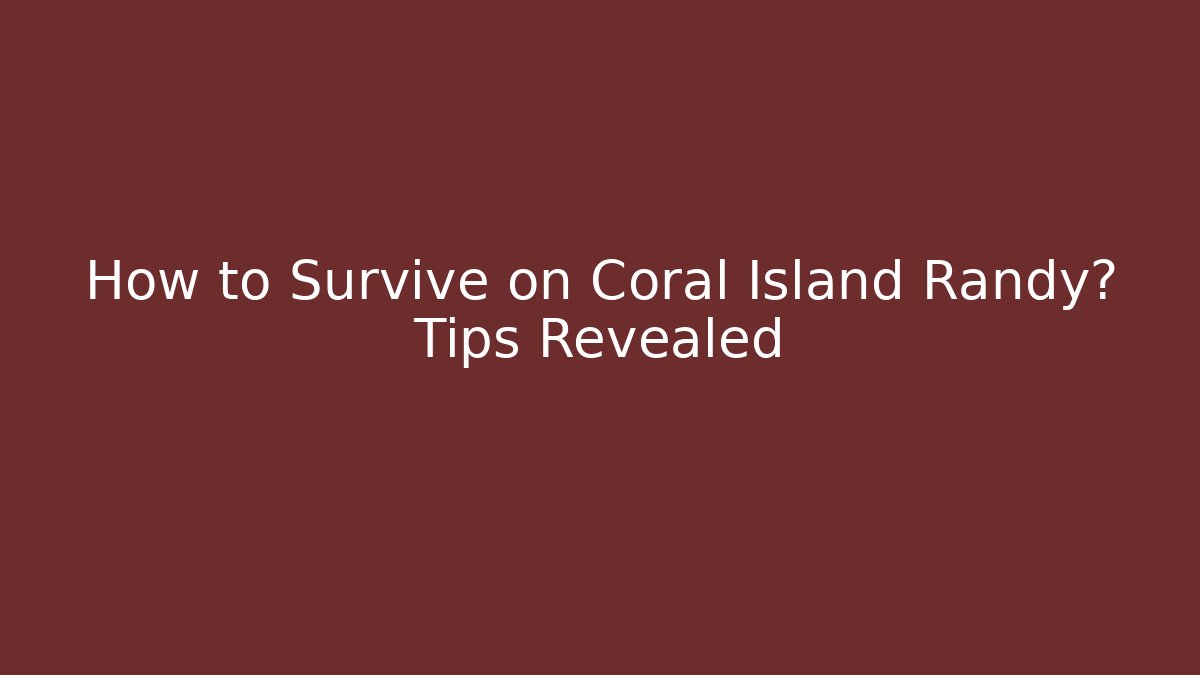 How to Survive on Coral Island Randy? Tips Revealed