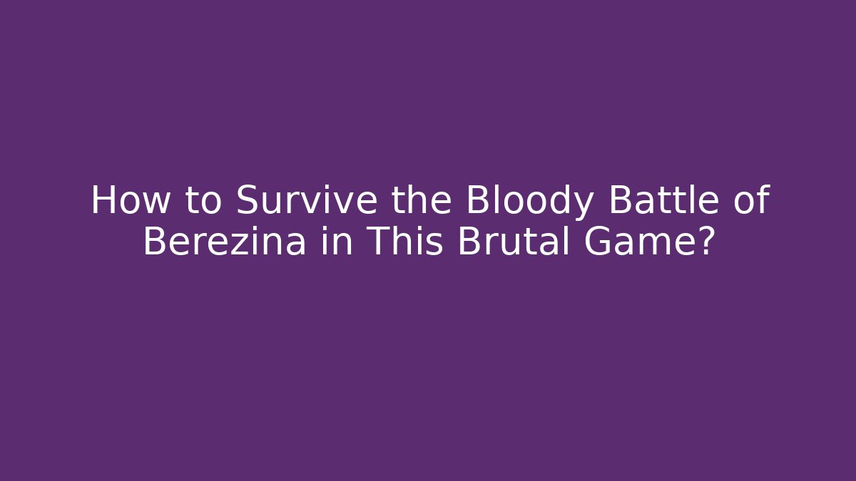 How to Survive the Bloody Battle of Berezina in This Brutal Game?