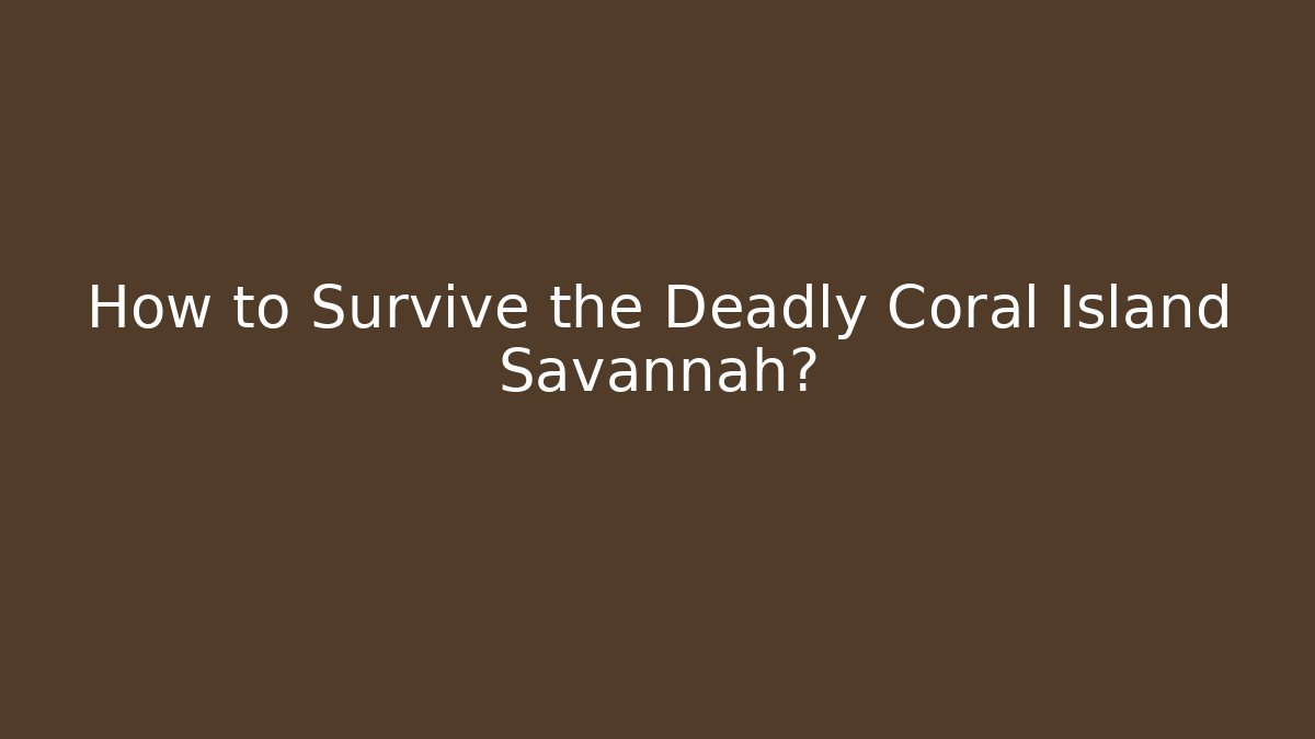 How to Survive the Deadly Coral Island Savannah?