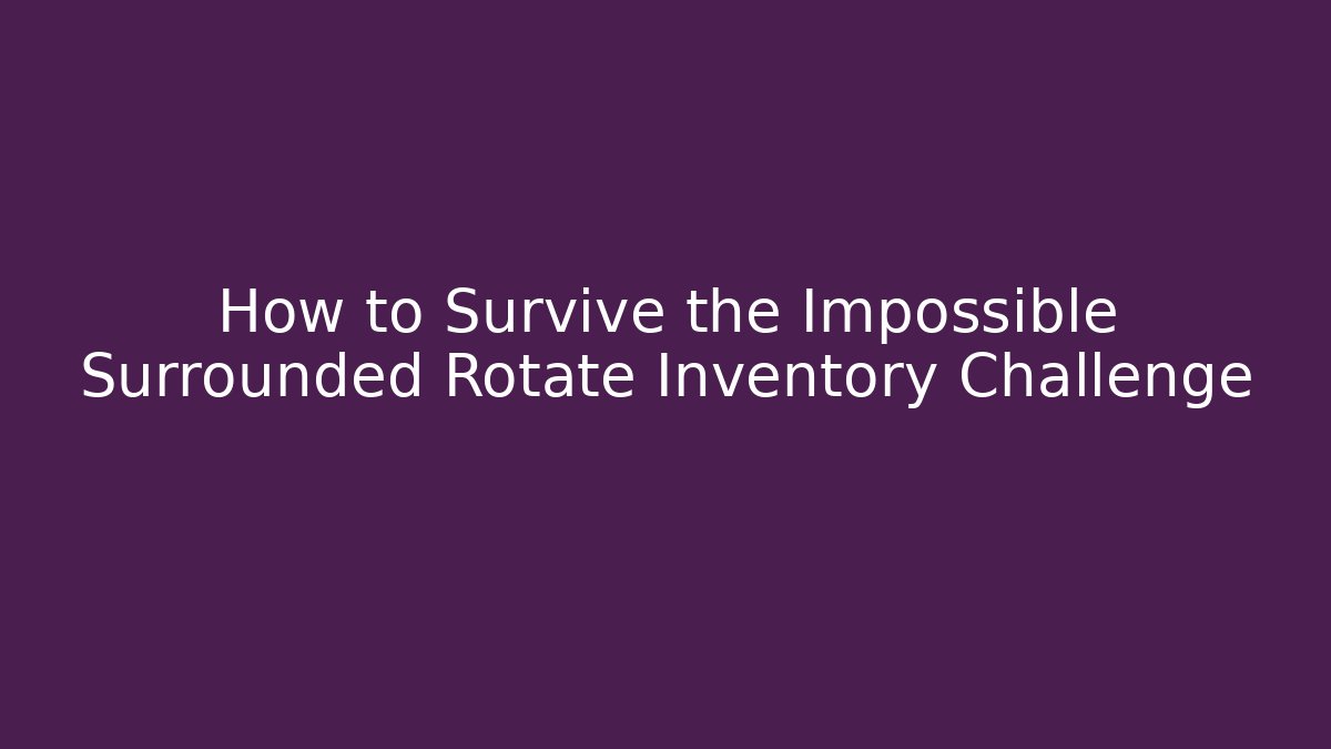 How to Survive the Impossible Surrounded Rotate Inventory Challenge