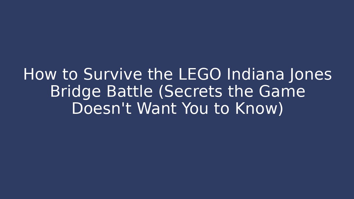 How to Survive the LEGO Indiana Jones Bridge Battle (Secrets the Game Doesn't Want You to Know)