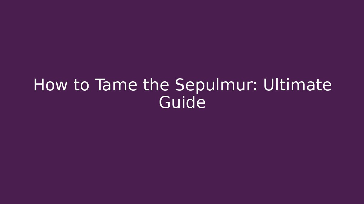 How to Tame the Sepulmur: Ultimate Guide