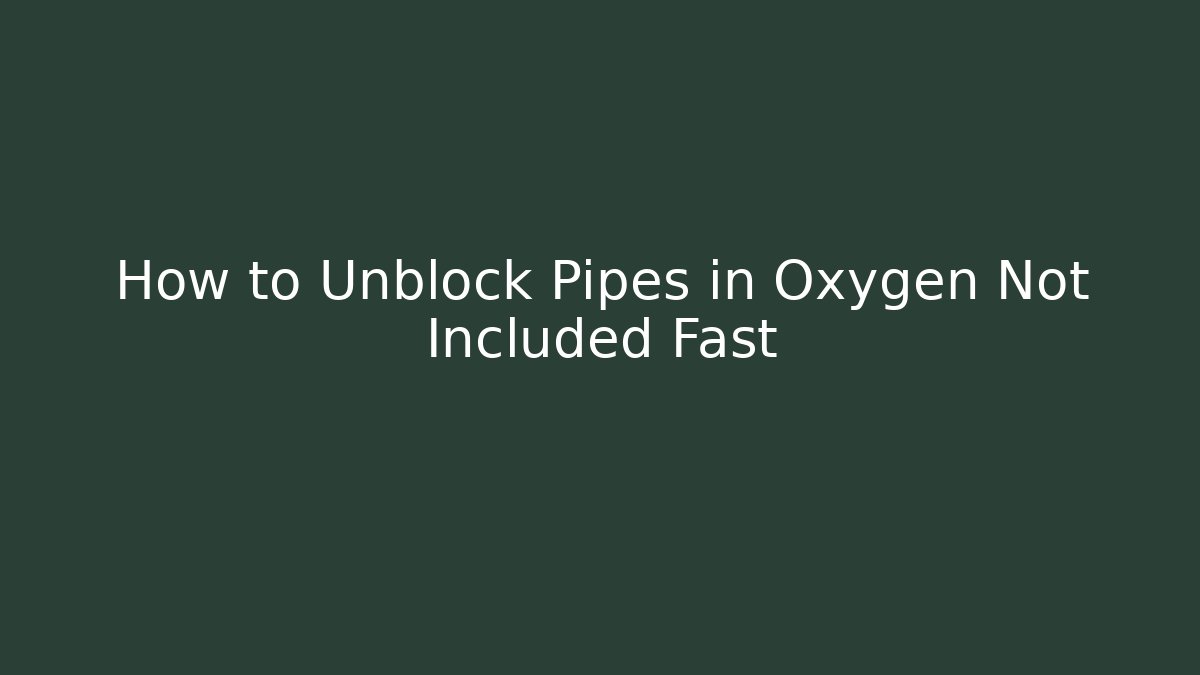 How to Unblock Pipes in Oxygen Not Included Fast