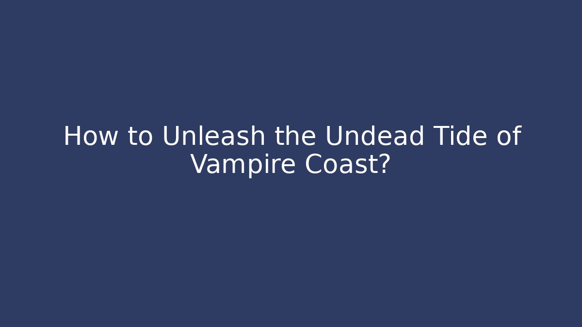 How to Unleash the Undead Tide of Vampire Coast?