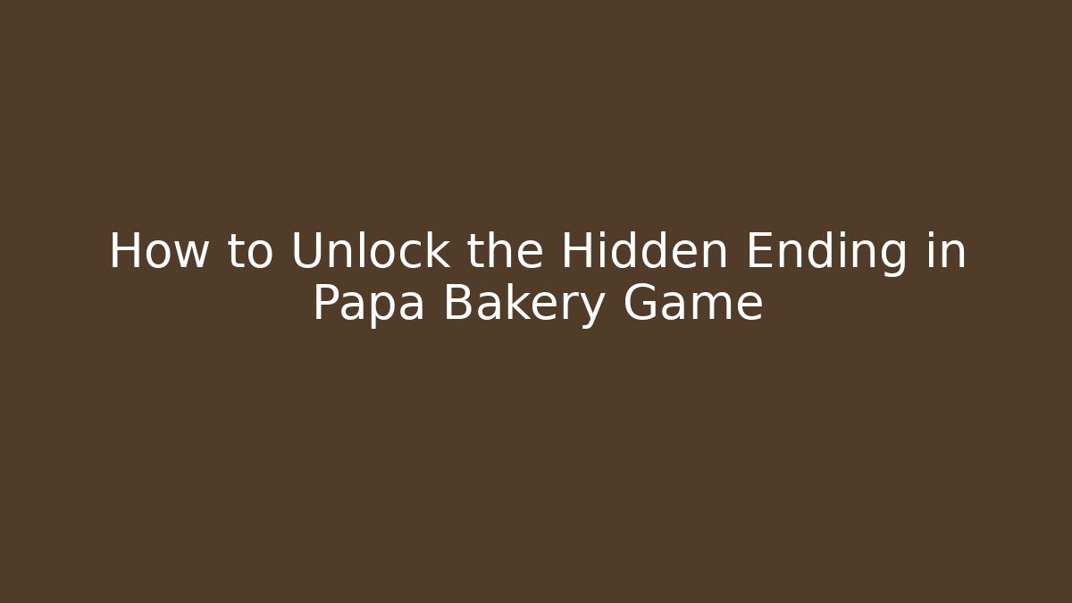 How to Unlock the Hidden Ending in Papa Bakery Game