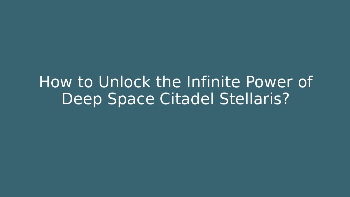 How to Unlock the Infinite Power of Deep Space Citadel Stellaris? - Buddy Program