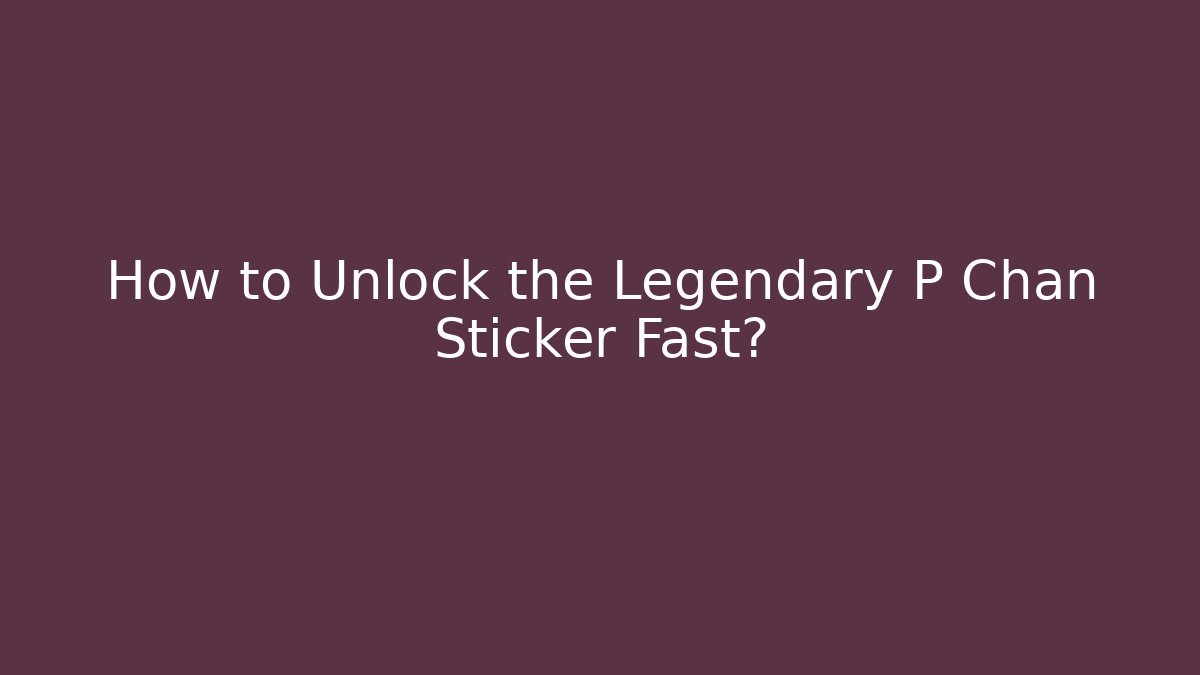 How to Unlock the Legendary P Chan Sticker Fast?
