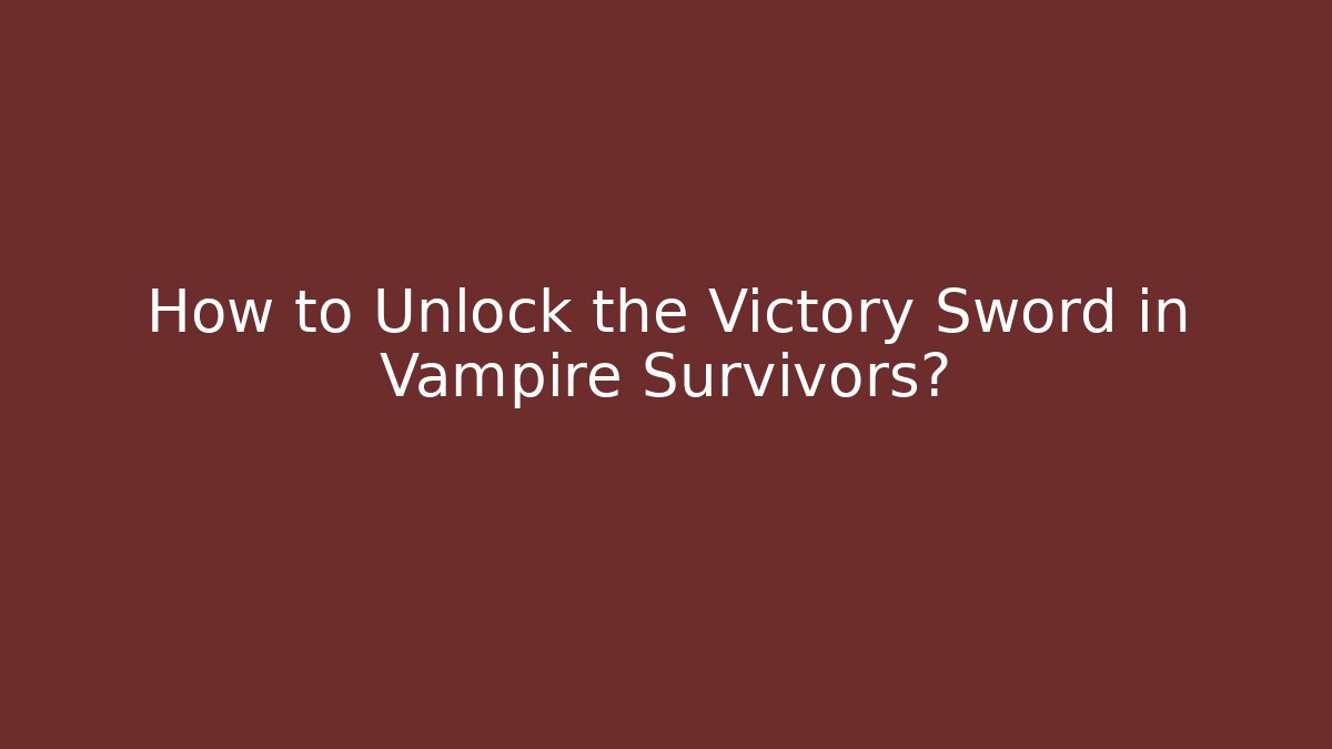 How to Unlock the Victory Sword in Vampire Survivors?