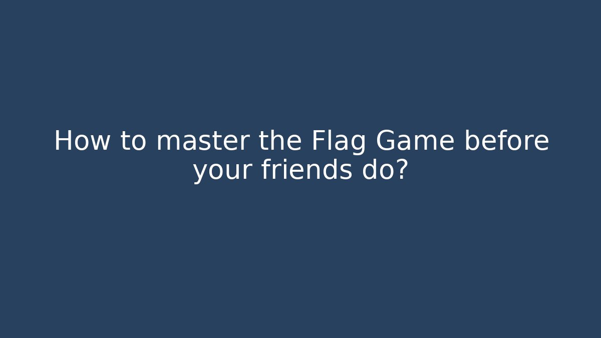 How to master the Flag Game before your friends do?