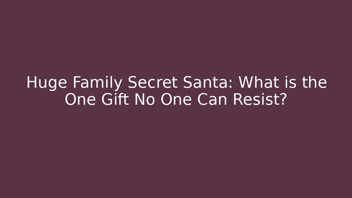 Huge Family Secret Santa: What is the One Gift No One Can Resist?