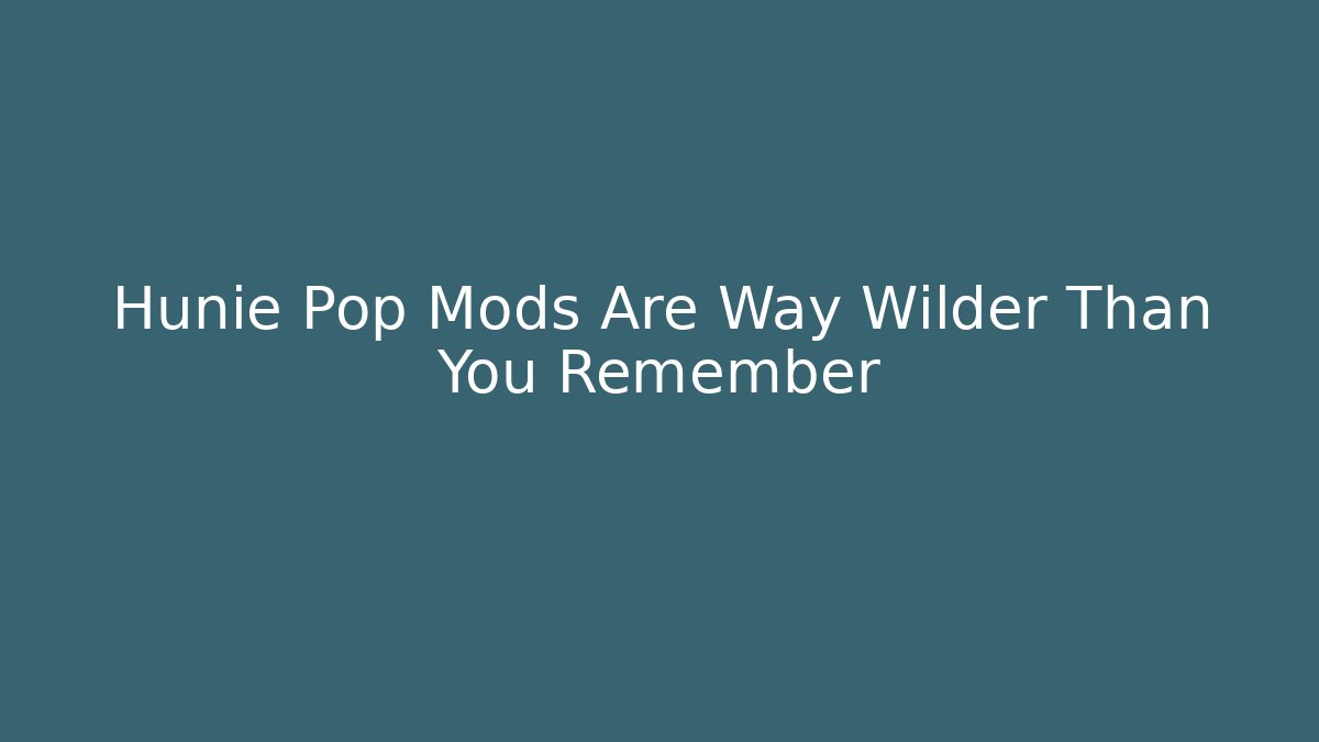 Hunie Pop Mods Are Way Wilder Than You Remember