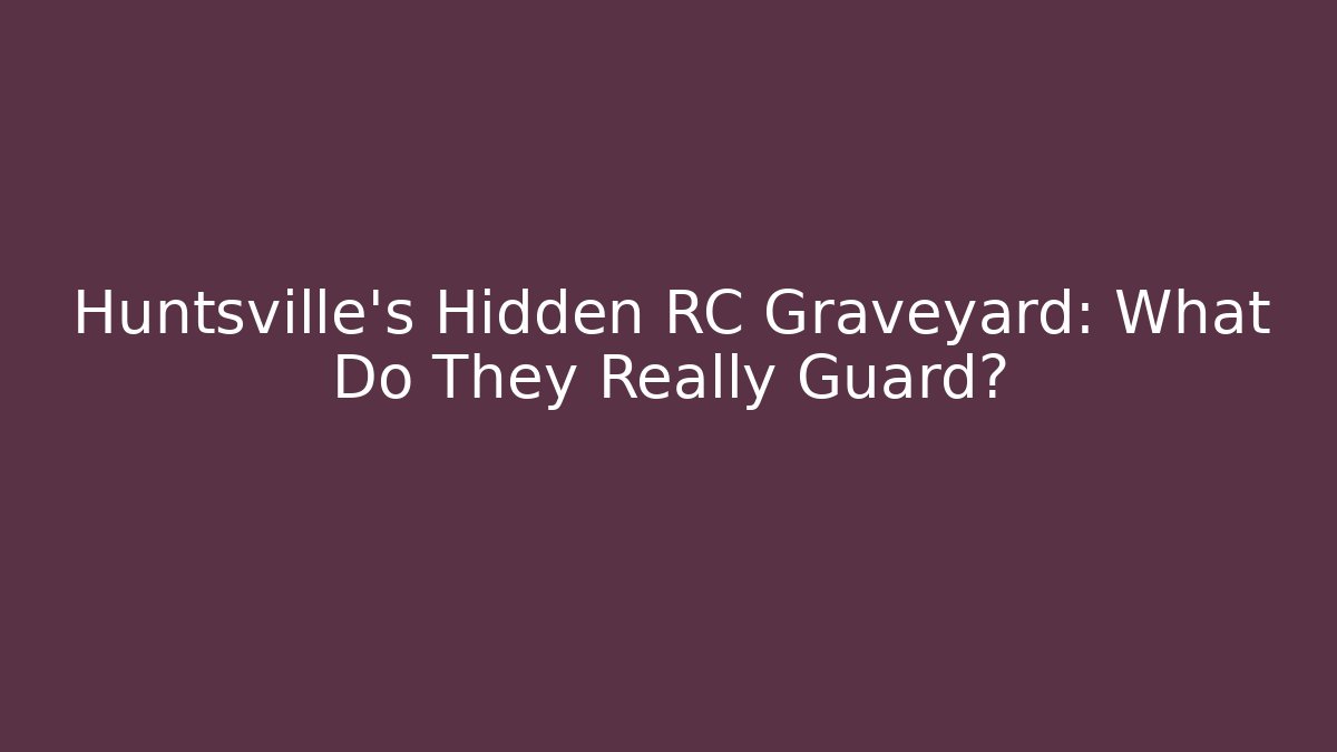 Huntsville's Hidden RC Graveyard: What Do They Really Guard?