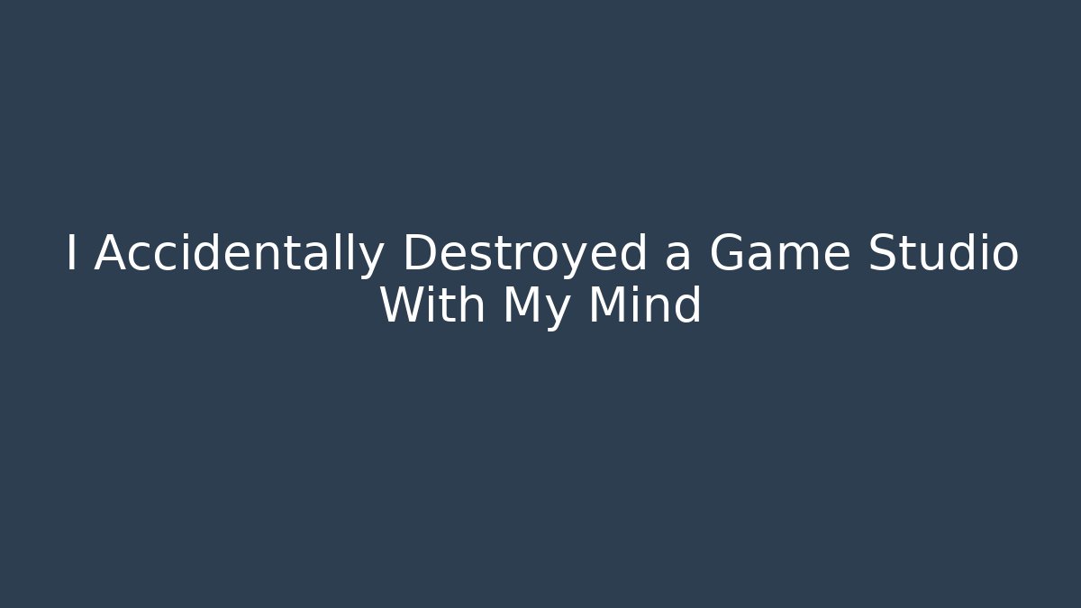 I Accidentally Destroyed a Game Studio With My Mind