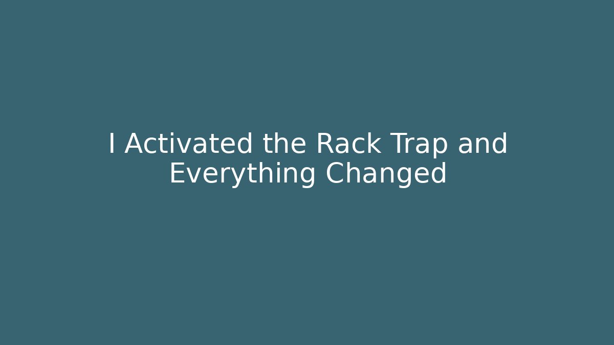 I Activated the Rack Trap and Everything Changed