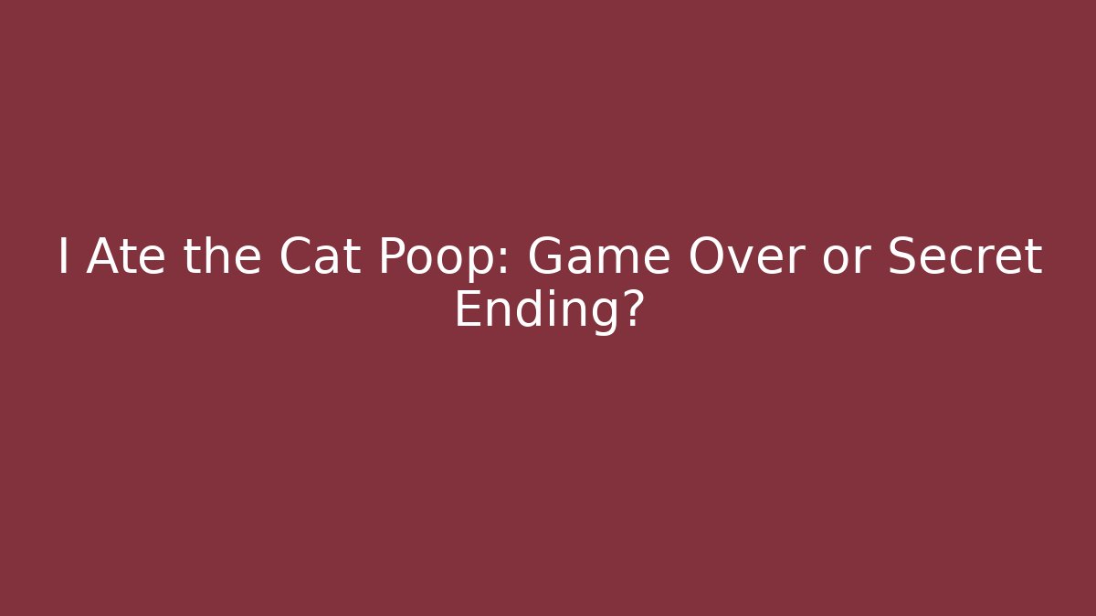 I Ate the Cat Poop: Game Over or Secret Ending?