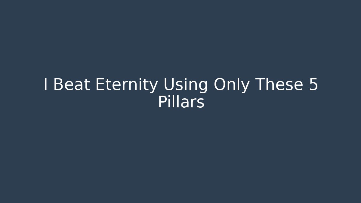 I Beat Eternity Using Only These 5 Pillars