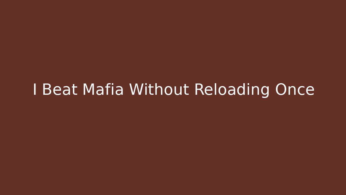 I Beat Mafia Without Reloading Once