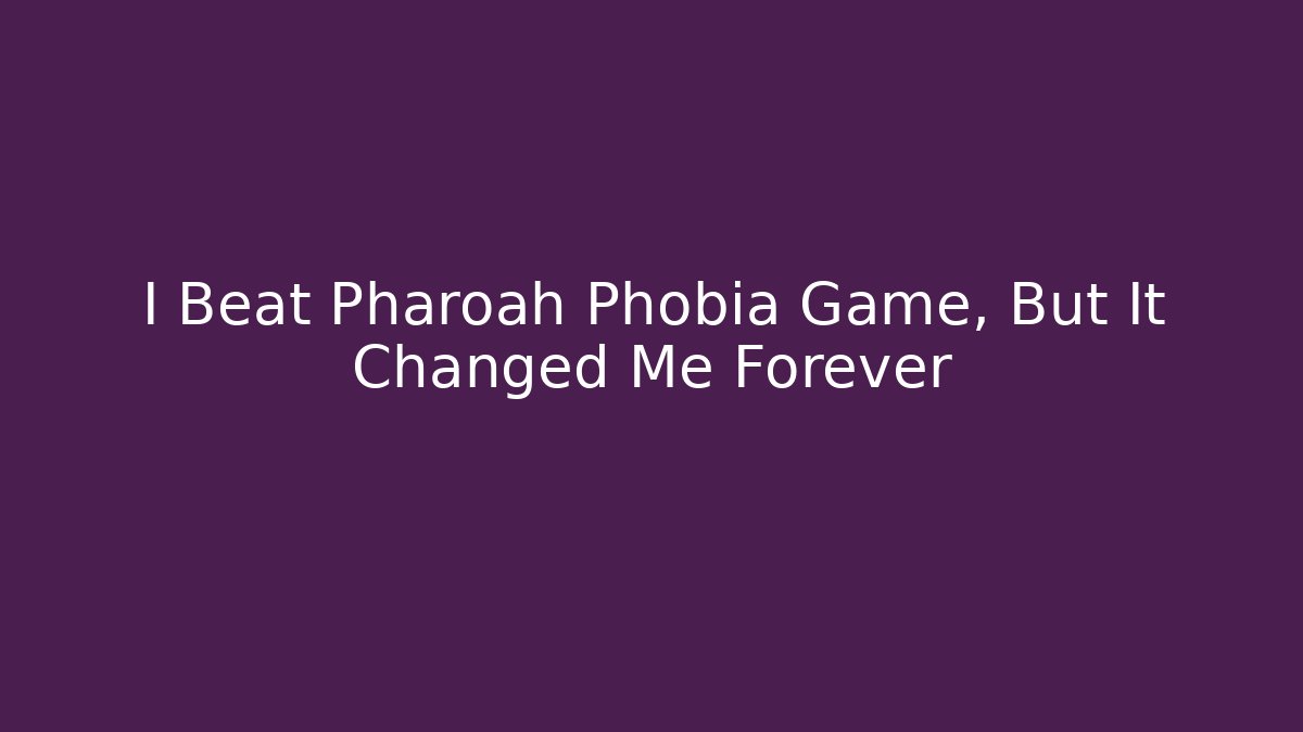 I Beat Pharoah Phobia Game, But It Changed Me Forever