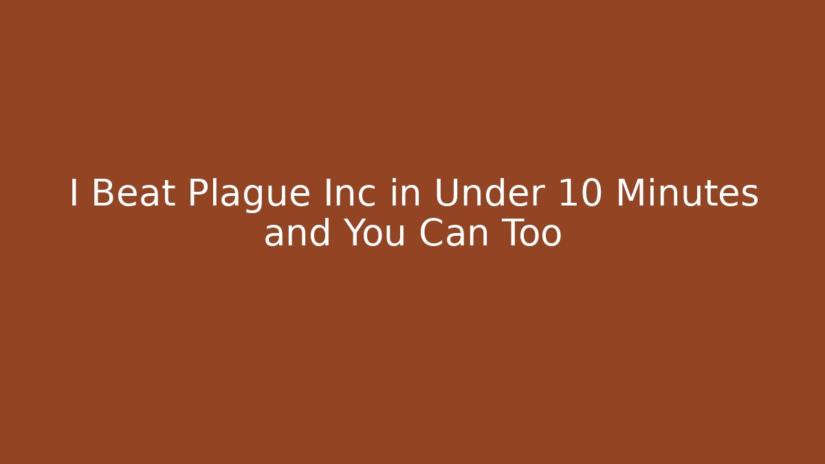 I Beat Plague Inc in Under 10 Minutes and You Can Too