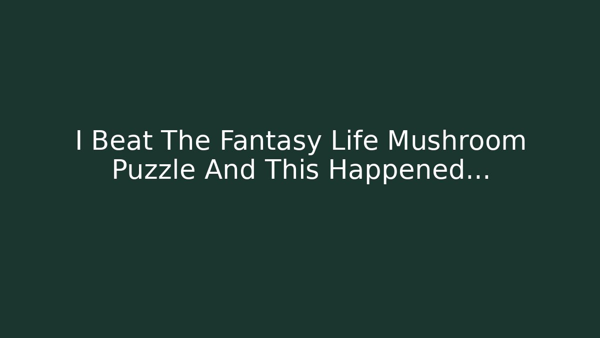 I Beat The Fantasy Life Mushroom Puzzle And This Happened…