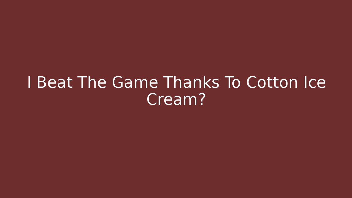 I Beat The Game Thanks To Cotton Ice Cream?