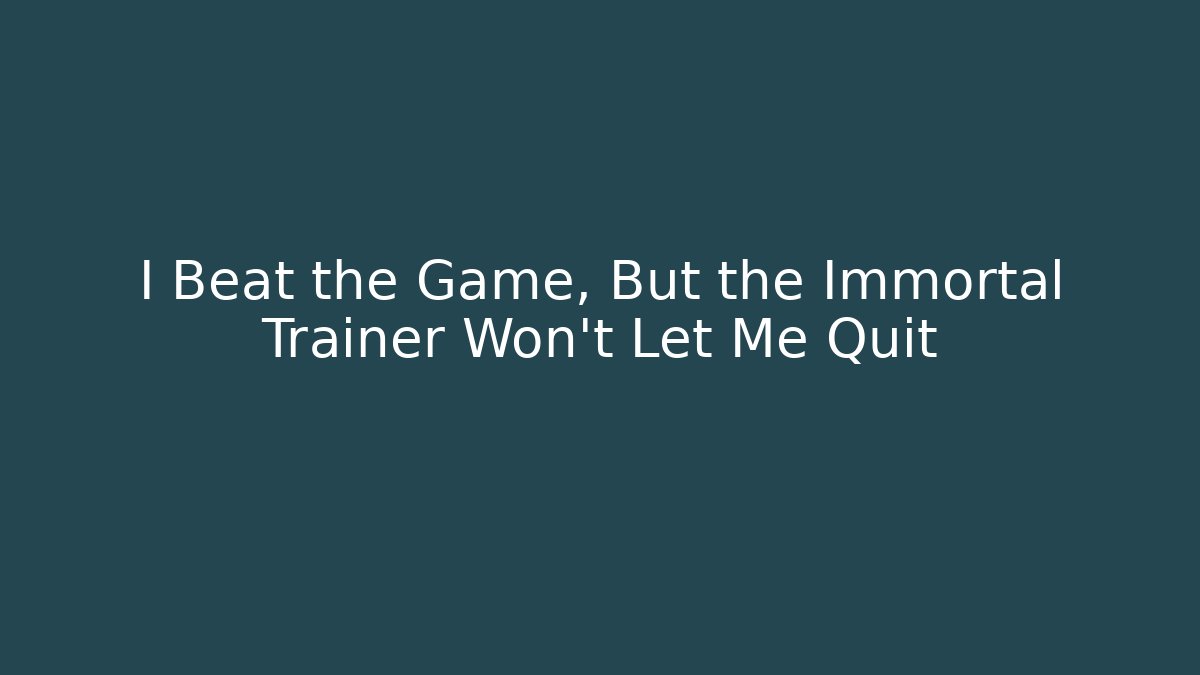 I Beat the Game, But the Immortal Trainer Won’t Let Me Quit