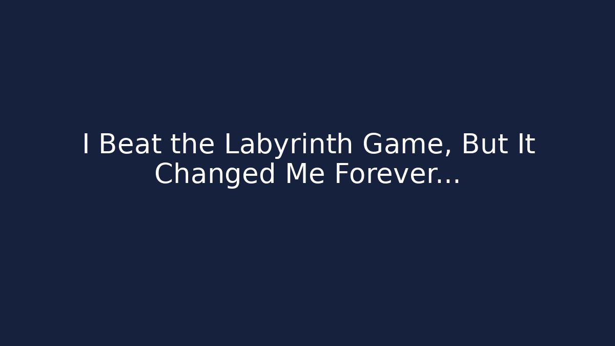 I Beat the Labyrinth Game, But It Changed Me Forever…