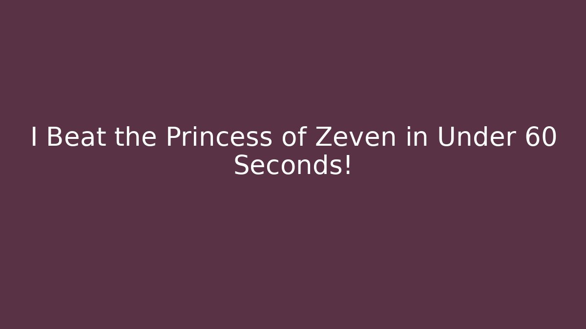 I Beat the Princess of Zeven in Under 60 Seconds!