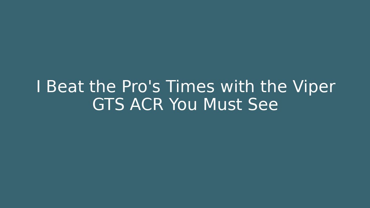 I Beat the Pro's Times with the Viper GTS ACR You Must See