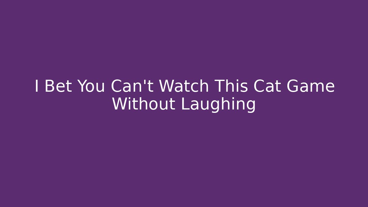 I Bet You Can’t Watch This Cat Game Without Laughing