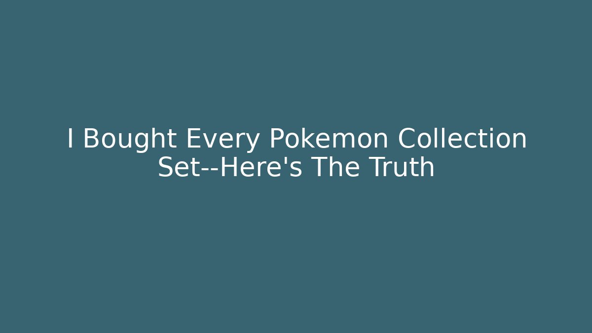 I Bought Every Pokémon Collection Set—Here's The Truth - Buddy Program