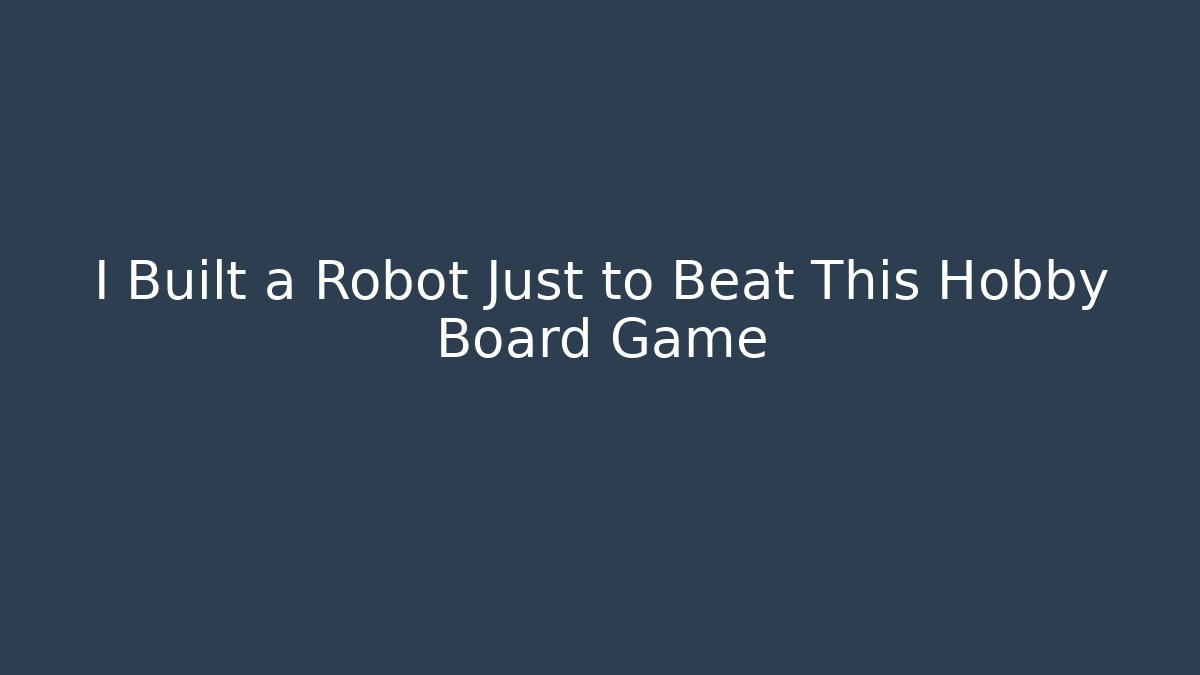 I Built a Robot Just to Beat This Hobby Board Game