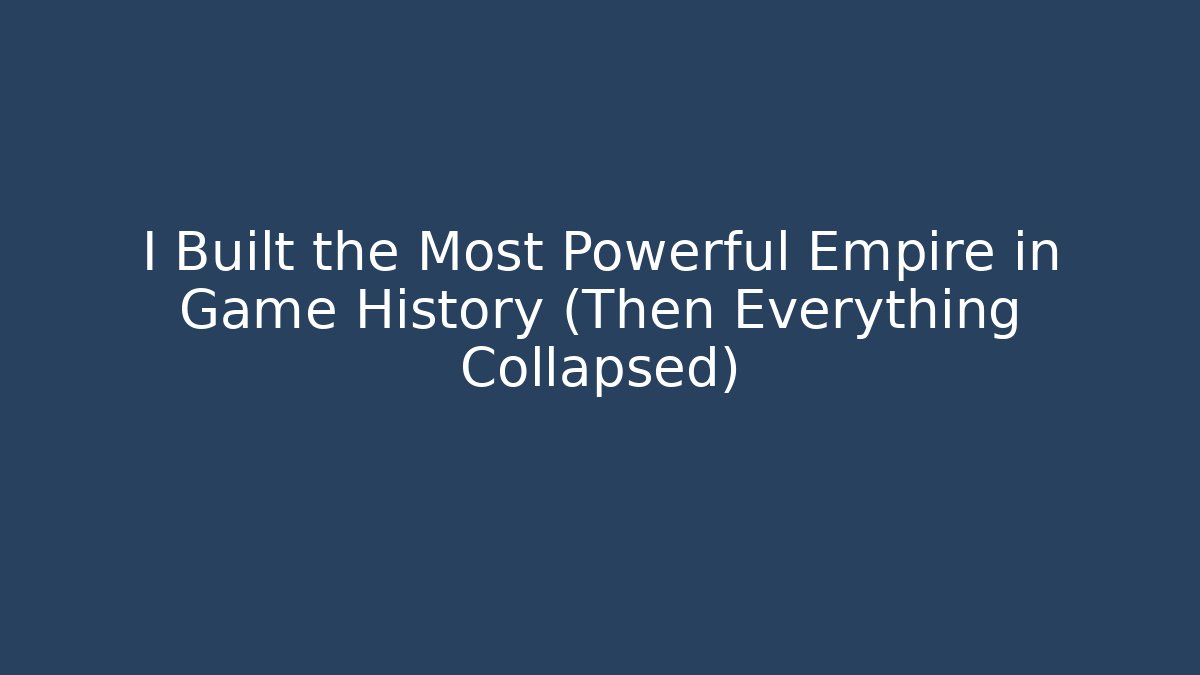 I Built the Most Powerful Empire in Game History (Then Everything Collapsed)