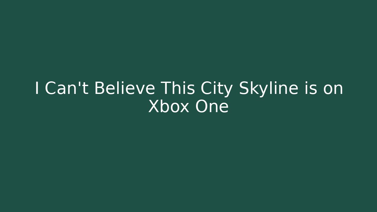 I Can't Believe This City Skyline is on Xbox One
