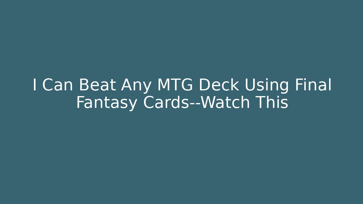 I Can Beat Any MTG Deck Using Final Fantasy Cards—Watch This - Buddy Program