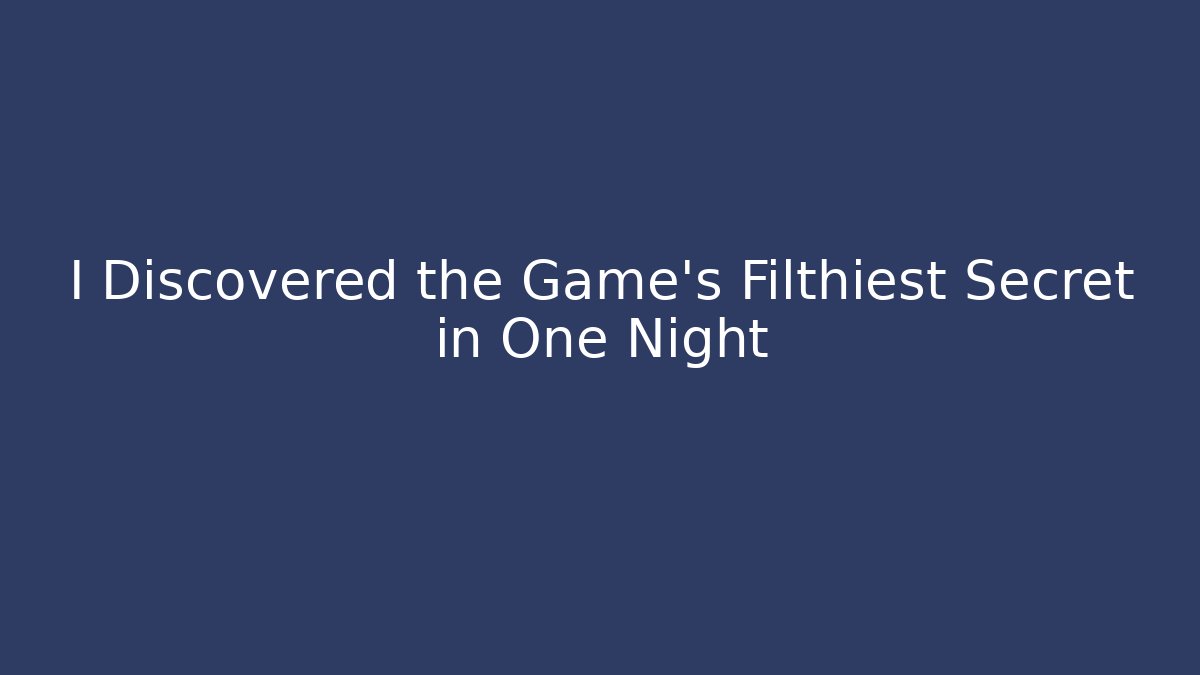 I Discovered the Game's Filthiest Secret in One Night