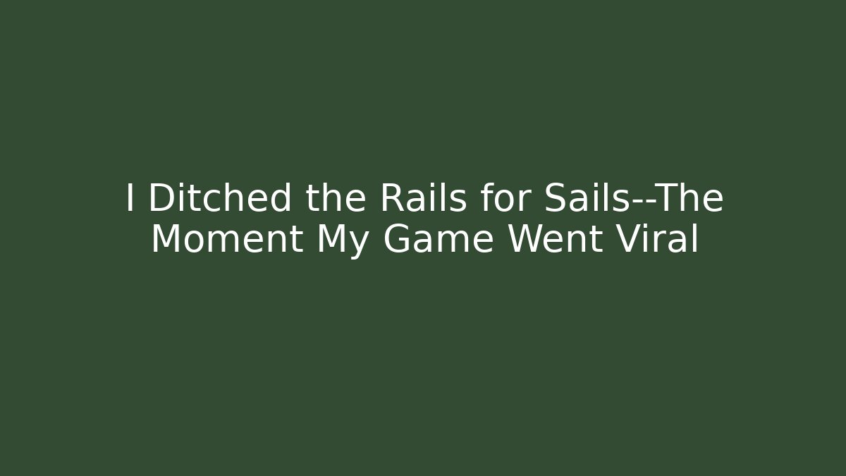 I Ditched the Rails for Sails—The Moment My Game Went Viral