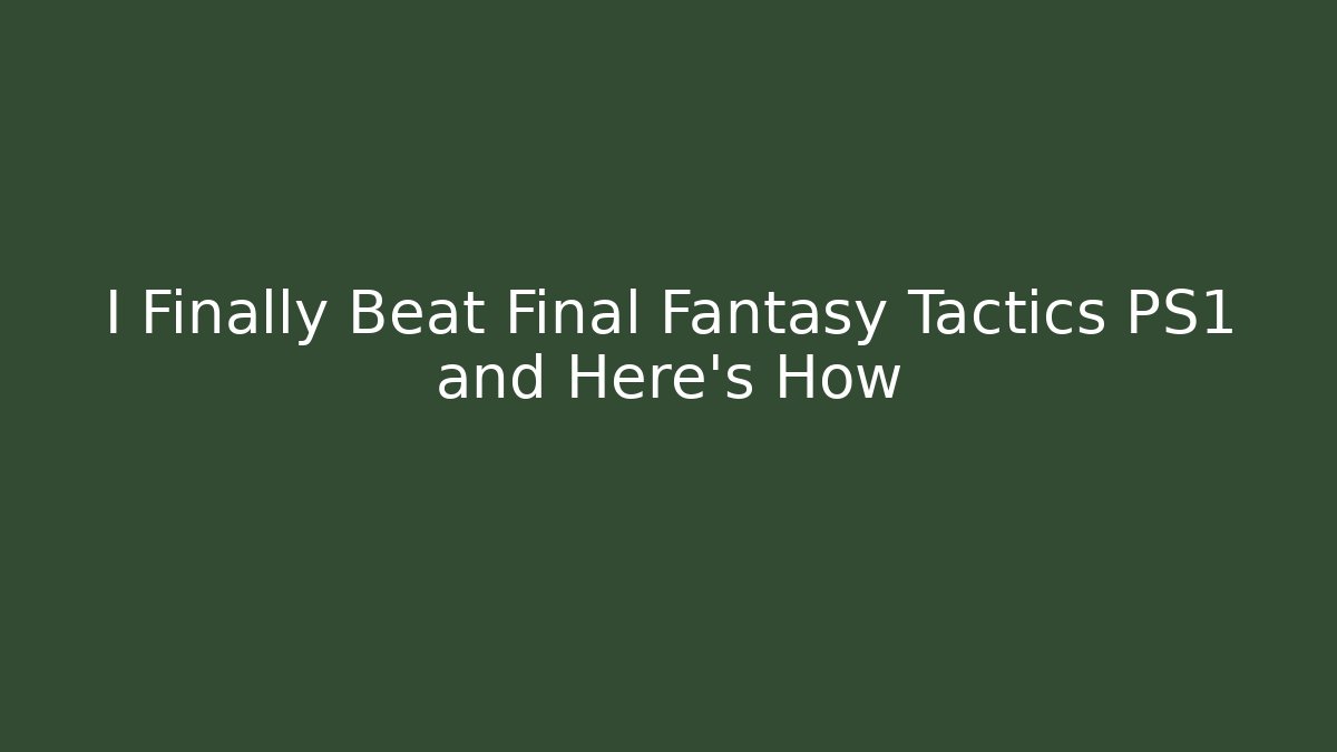 I Finally Beat Final Fantasy Tactics PS1 and Here's How
