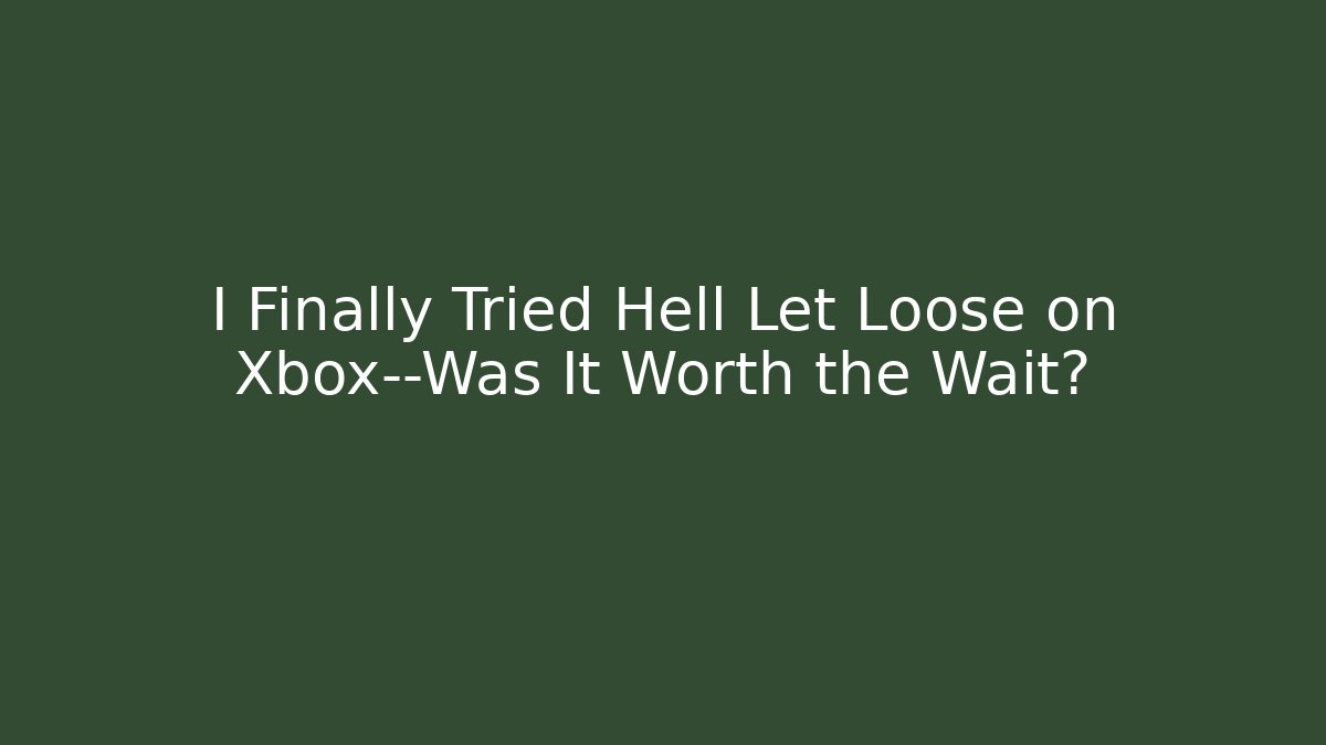 I Finally Tried Hell Let Loose on Xbox—Was It Worth the Wait?