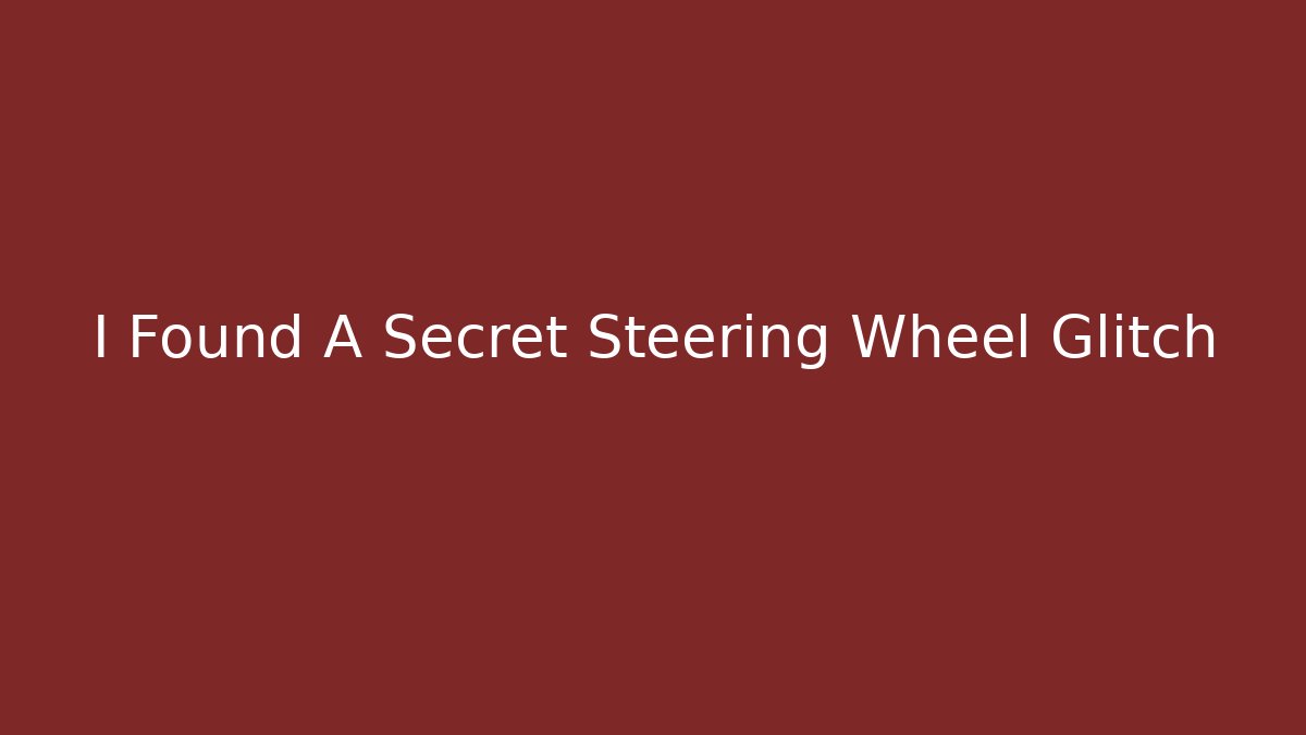 I Found A Secret Steering Wheel Glitch