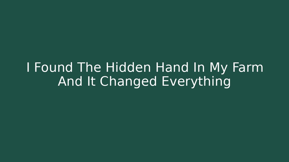 I Found The Hidden Hand In My Farm And It Changed Everything