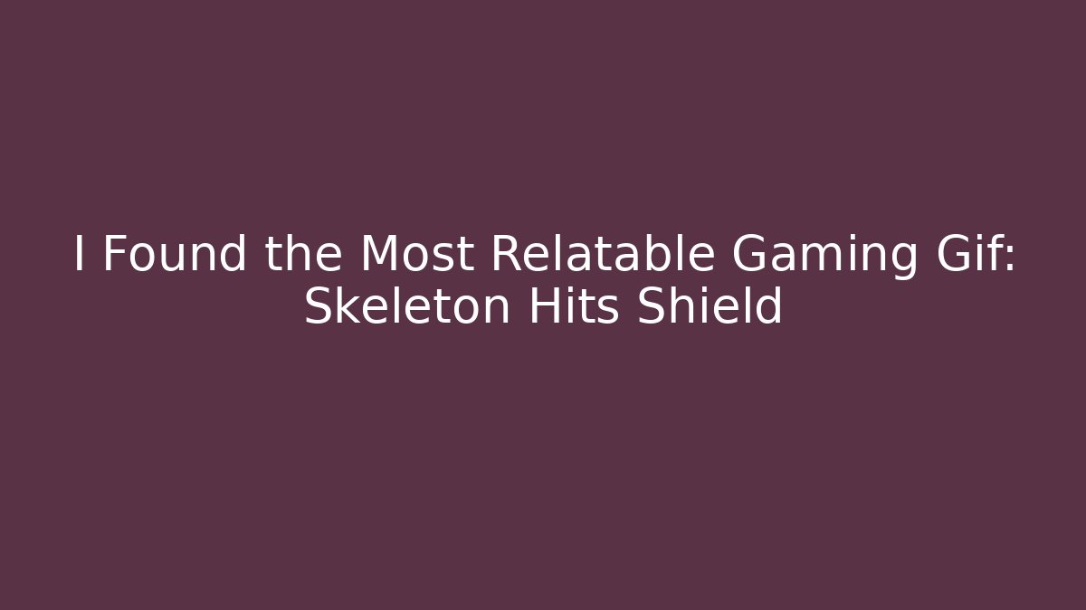 I Found the Most Relatable Gaming Gif: Skeleton Hits Shield