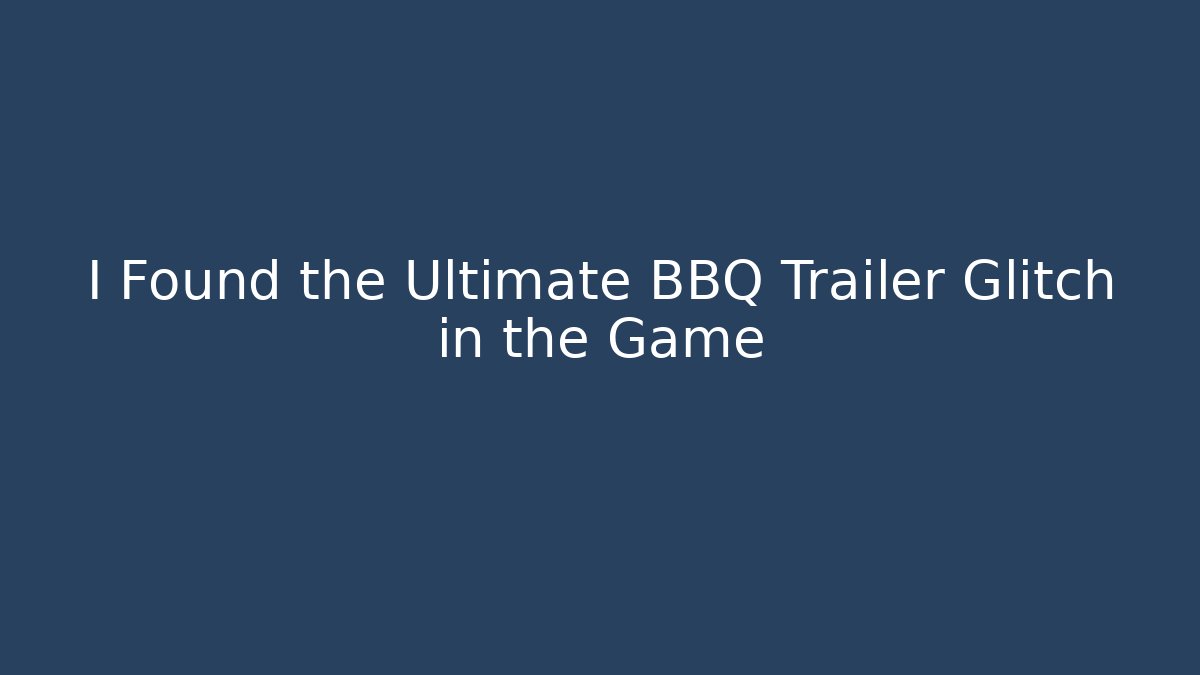 I Found the Ultimate BBQ Trailer Glitch in the Game
