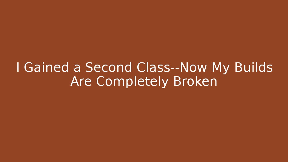 I Gained a Second Class—Now My Builds Are Completely Broken