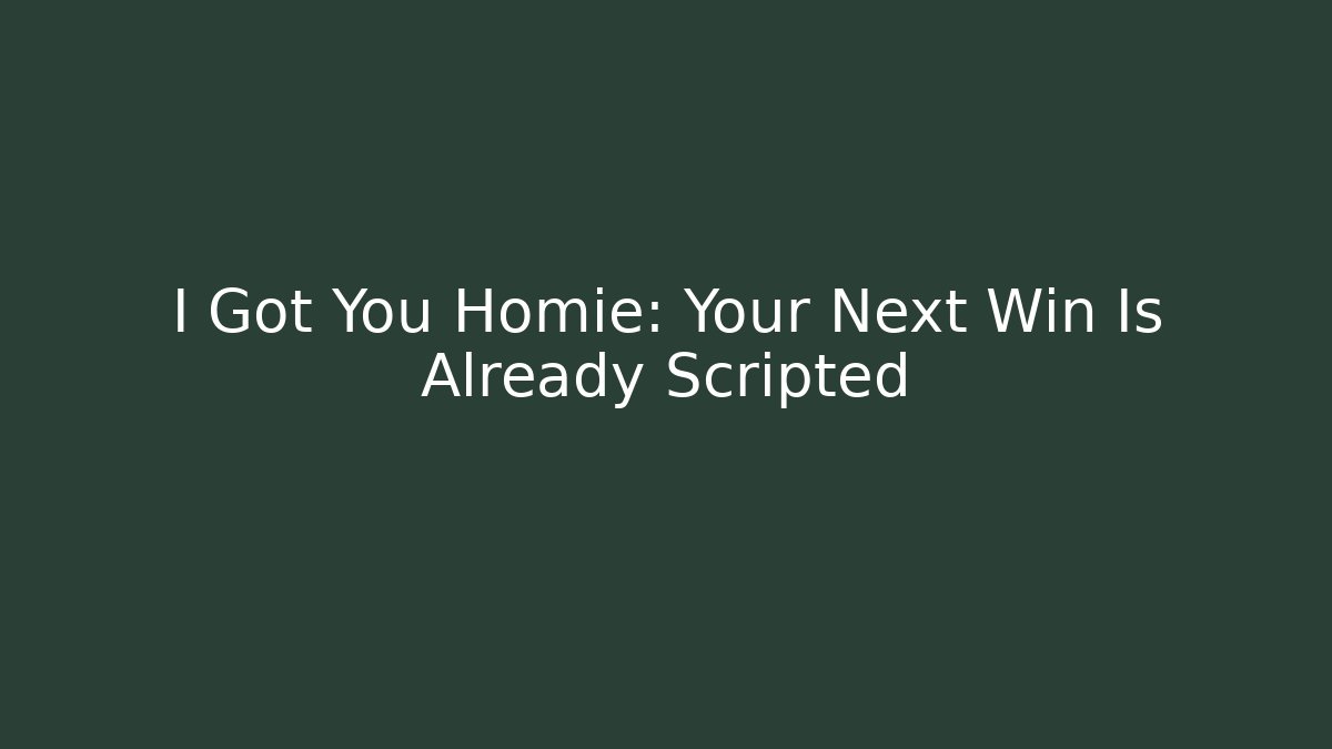 I Got You Homie: Your Next Win Is Already Scripted